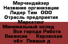 Мерчендайзер › Название организации ­ Лидер Тим, ООО › Отрасль предприятия ­ Маркетинг › Минимальный оклад ­ 22 000 - Все города Работа » Вакансии   . Кировская обл.,Леваши д.